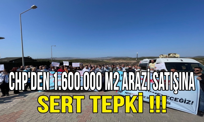 CHP’den 1.600.000 m2 arazi satışına sert tepki !!!