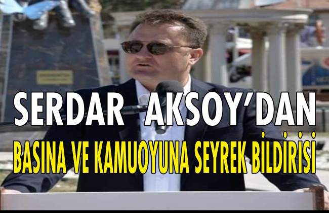 SERDAR  AKSOY’DAN BASINA ve KAMUOYUNA SEYREK BİLDİRİSİ