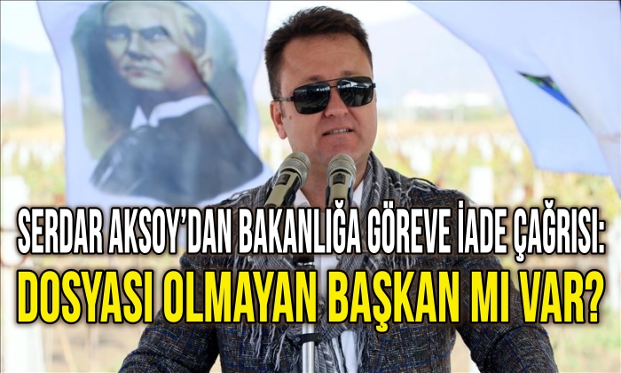 Serdar Aksoy’dan bakanlığa göreve iade çağrısı: Dosyası olmayan başkan mı var?