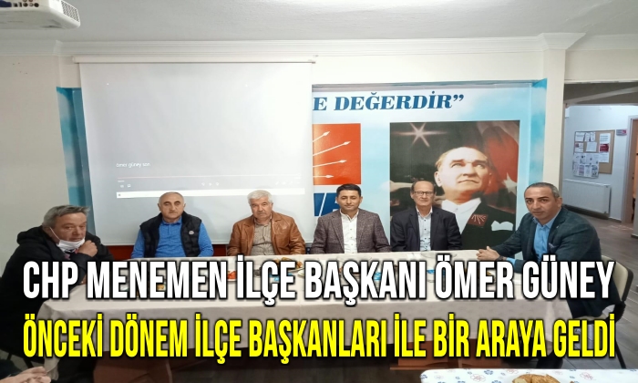 CHP MENEMEN İLÇE BAŞKANI ÖMER GÜNEY ÖNCEKİ DÖNEM İLÇE BAŞKANLARI İLE BİR ARAYA GELDİ