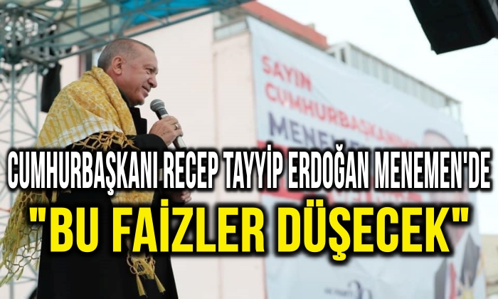 Cumhurbaşkanı Recep Tayyip Erdoğan Menemen’de “Bu faizler düşecek”