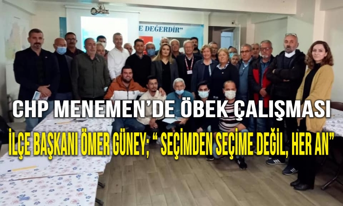CHP Menemen’de öbek çalışması İlçe Başkanı Ömer Güney; “ Seçimden seçime değil, her an”