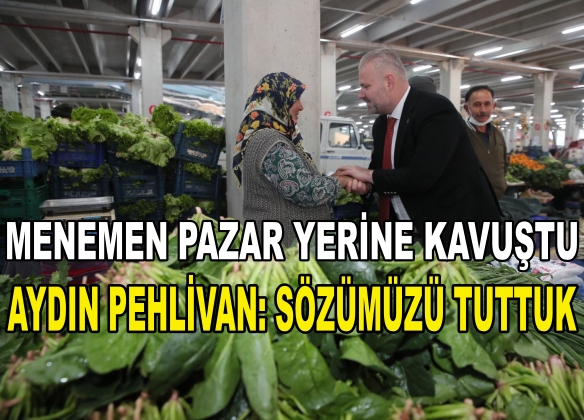 MENEMEN PAZAR YERİNE KAVUŞTU “AYDIN PEHLİVAN: SÖZÜMÜZÜ TUTTUK”