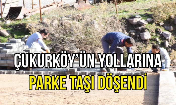 ÇUKURKÖY’ÜN YOLLARINA PARKE TAŞI DÖŞENDİ