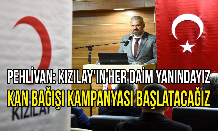 PEHLİVAN: KIZILAY’IN HER DAİM YANINDAYIZ KAN BAĞIŞI KAMPANYASI BAŞLATACAĞIZ
